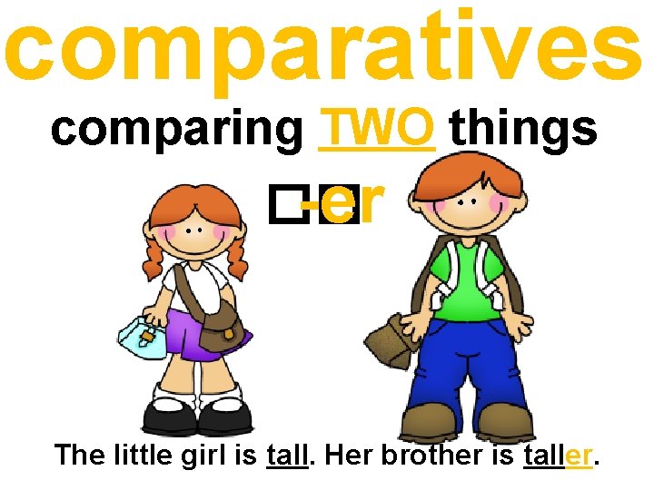 comparatives comparing TWO things �� -er The little girl is tall. Her brother is comparatives comparing TWO things �� -er The little girl is tall. Her brother is