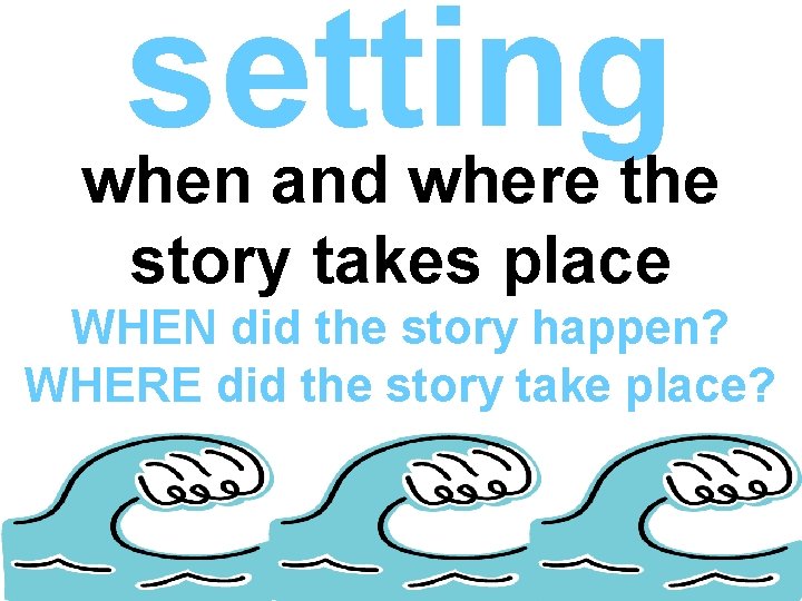 setting when and where the story takes place WHEN did the story happen? WHERE setting when and where the story takes place WHEN did the story happen? WHERE
