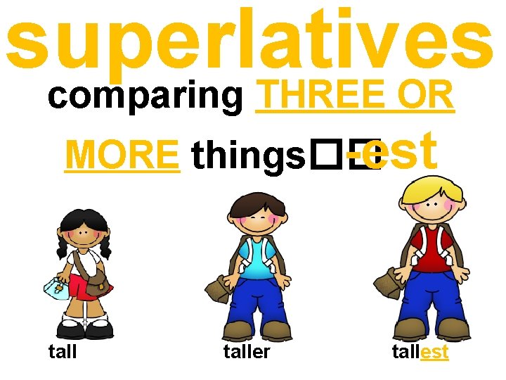 superlatives comparing THREE OR MORE things�� -est taller tallest superlatives comparing THREE OR MORE things�� -est taller tallest