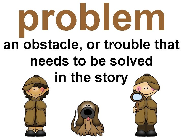 problem an obstacle, or trouble that needs to be solved in the story problem an obstacle, or trouble that needs to be solved in the story
