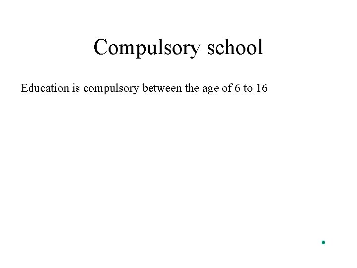 Compulsory school Education is compulsory between the age of 6 to 16 