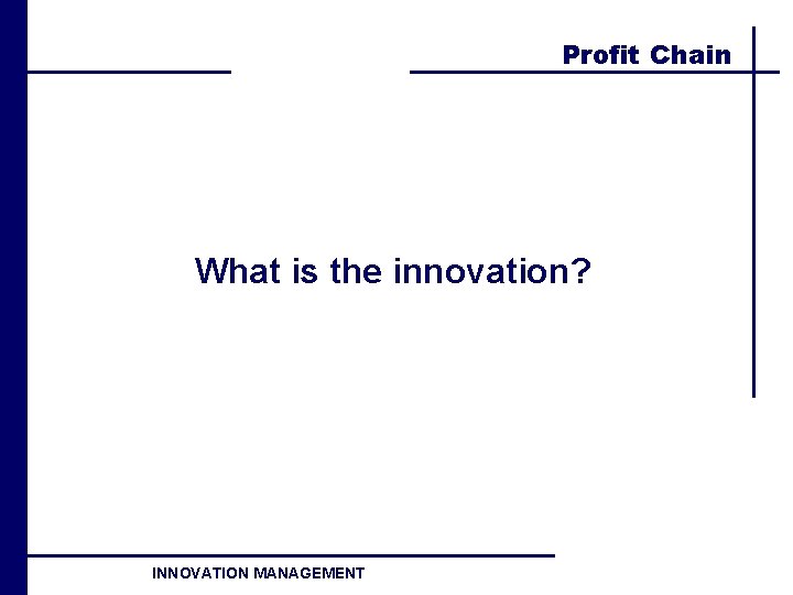 Profit Chain What is the innovation? INNOVATION MANAGEMENT 