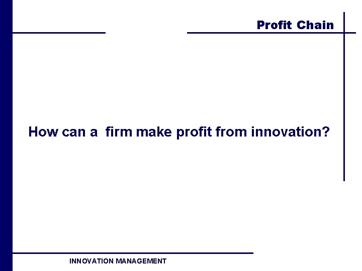 Profit Chain How can a firm make profit from innovation? INNOVATION MANAGEMENT 