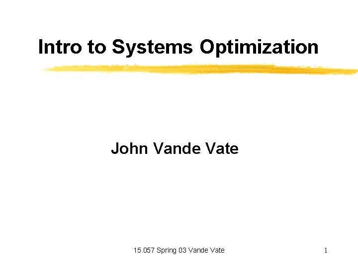 Intro to Systems Optimization John Vande Vate 15. 057 Spring 03 Vande Vate 1
