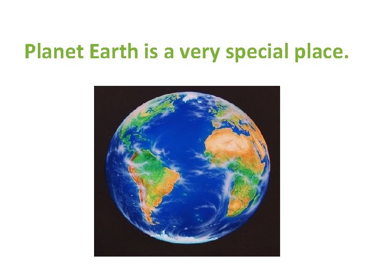 Planet Earth is a very special place. 