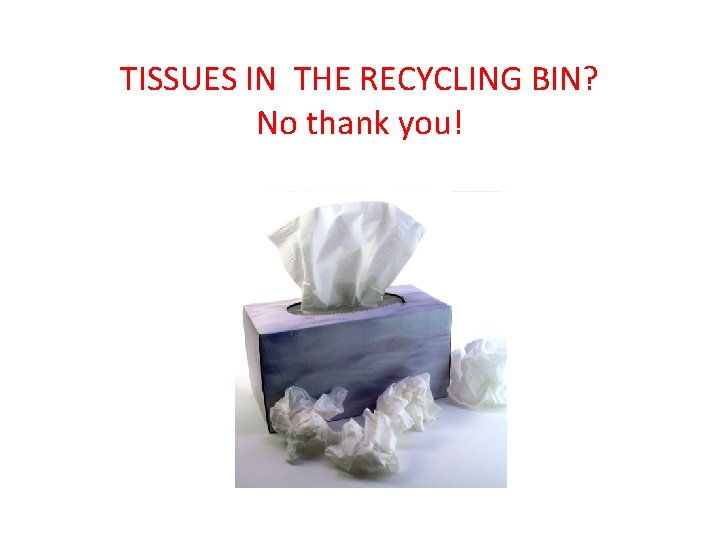 TISSUES IN THE RECYCLING BIN? No thank you! 