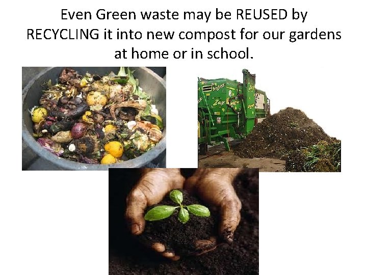 Even Green waste may be REUSED by RECYCLING it into new compost for our