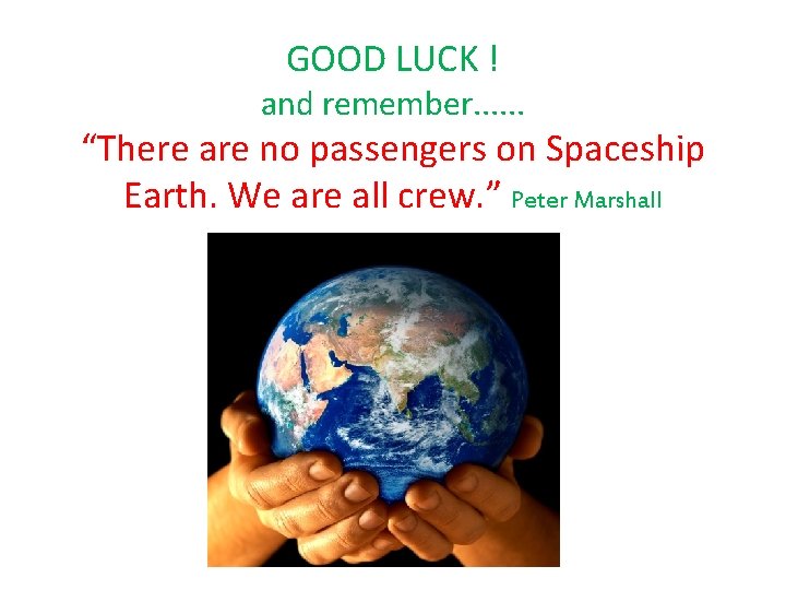 GOOD LUCK ! and remember. . . “There are no passengers on Spaceship Earth.