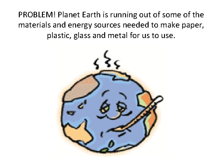 PROBLEM! Planet Earth is running out of some of the materials and energy sources