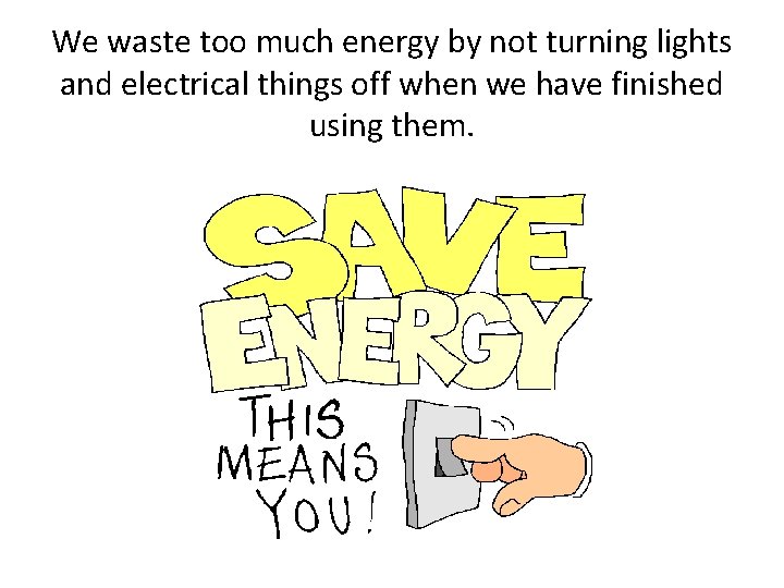 We waste too much energy by not turning lights and electrical things off when