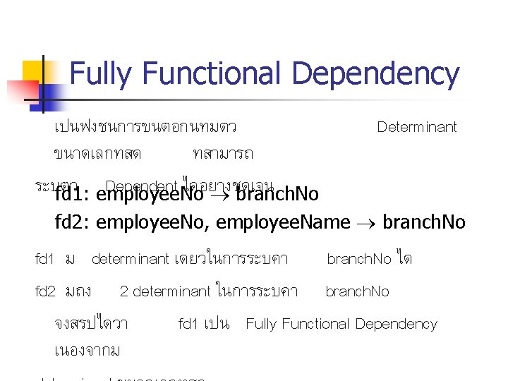 Fully Functional Dependency เปนฟงชนการขนตอกนทมตว ขนาดเลกทสด ทสามารถ ระบตว Dependent ไดอยางชดเจน fd 1: employee. No branch. Fully Functional Dependency เปนฟงชนการขนตอกนทมตว ขนาดเลกทสด ทสามารถ ระบตว Dependent ไดอยางชดเจน fd 1: employee. No branch.