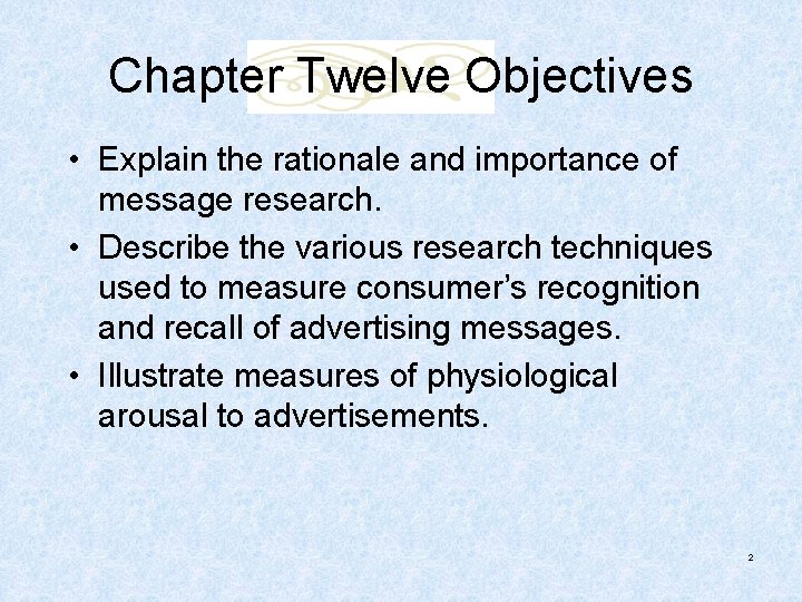 Chapter Twelve Objectives • Explain the rationale and importance of message research. • Describe