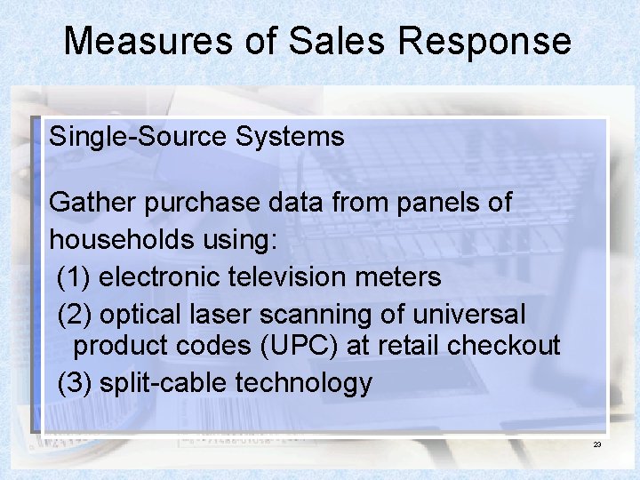 Measures of Sales Response Single-Source Systems Gather purchase data from panels of households using: