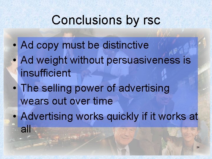 Conclusions by rsc • Ad copy must be distinctive • Ad weight without persuasiveness