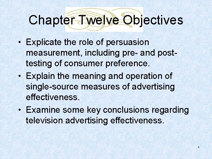 Chapter Twelve Objectives • Explicate the role of persuasion measurement, including pre- and posttesting