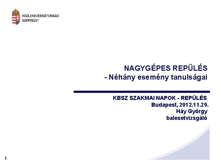 NAGYGÉPES REPÜLÉS - Néhány esemény tanulságai KBSZ SZAKMAI NAPOK - REPÜLÉS Budapest, 2012. 11.