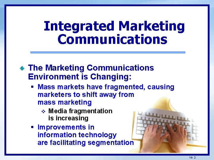 Integrated Marketing Communications The Marketing Communications Environment is Changing: § Mass markets have fragmented,