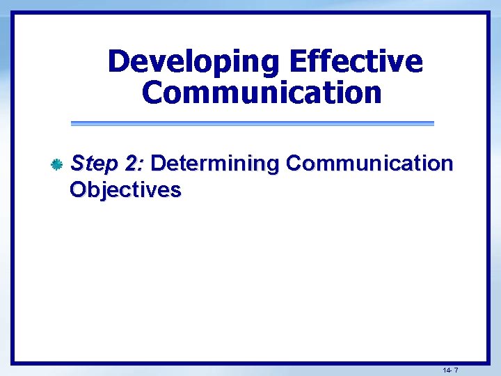 Developing Effective Communication Step 2: Determining Communication Objectives 14 - 7 