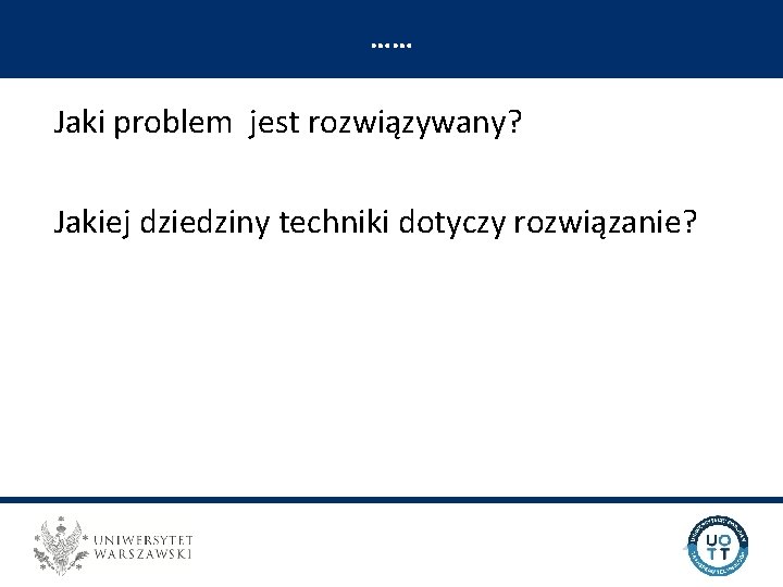 …… UNIWERSYTECKI OŚRODEK TRANSFERU TECHNOLOGII Jaki problem jest rozwiązywany? Jakiej dziedziny techniki dotyczy rozwiązanie?