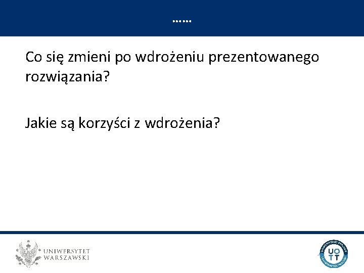 …… UNIWERSYTECKI OŚRODEK TRANSFERU TECHNOLOGII Co się zmieni po wdrożeniu prezentowanego rozwiązania? Jakie są