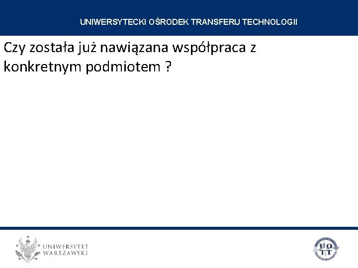 UNIWERSYTECKI OŚRODEK TRANSFERU TECHNOLOGII Czy została już nawiązana współpraca z konkretnym podmiotem ? 