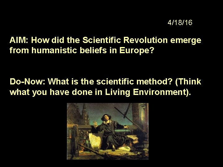 4/18/16 AIM: How did the Scientific Revolution emerge from humanistic beliefs in Europe? Do-Now: