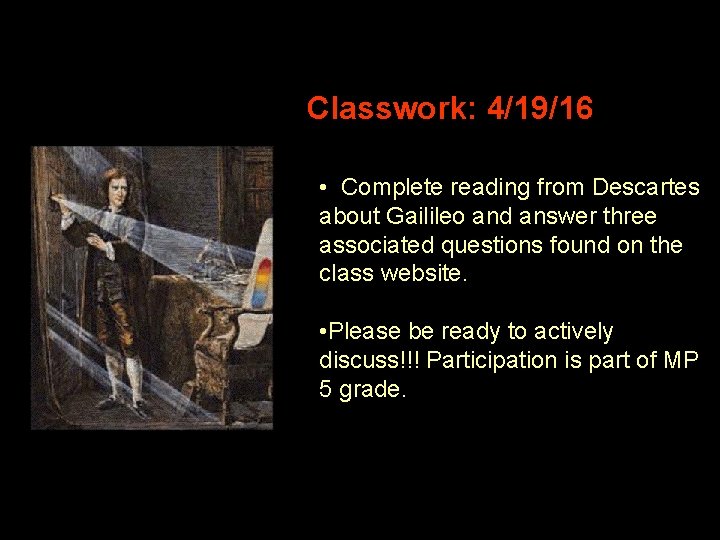 Classwork: 4/19/16 • Complete reading from Descartes about Gailileo and answer three associated questions