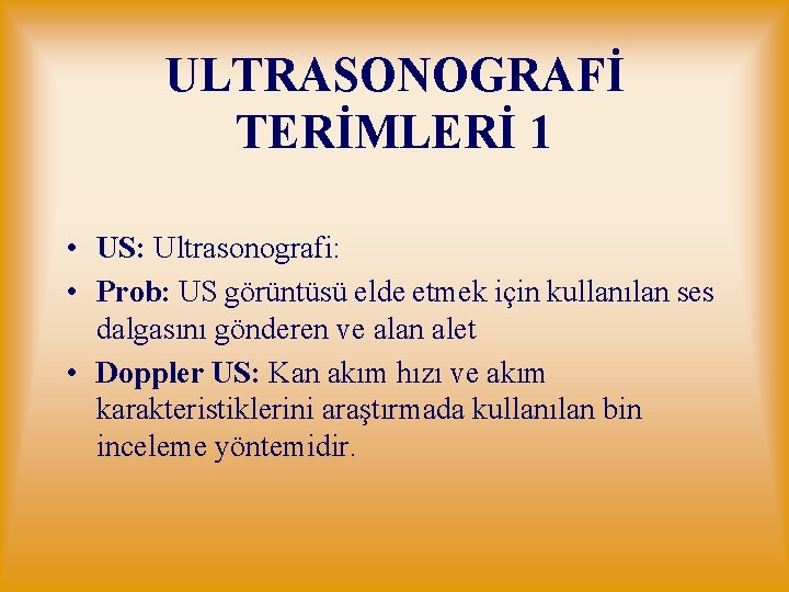 ULTRASONOGRAFİ TERİMLERİ 1 • US: Ultrasonografi: • Prob: US görüntüsü elde etmek için kullanılan