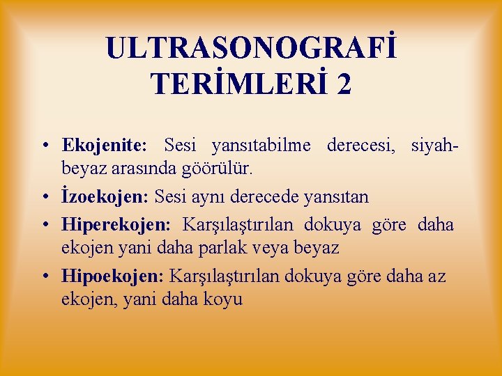 ULTRASONOGRAFİ TERİMLERİ 2 • Ekojenite: Sesi yansıtabilme derecesi, siyahbeyaz arasında göörülür. • İzoekojen: Sesi