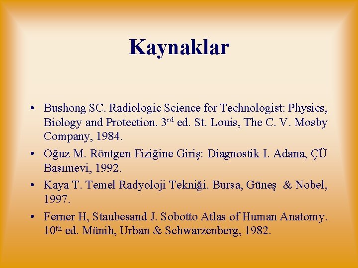 Kaynaklar • Bushong SC. Radiologic Science for Technologist: Physics, Biology and Protection. 3 rd