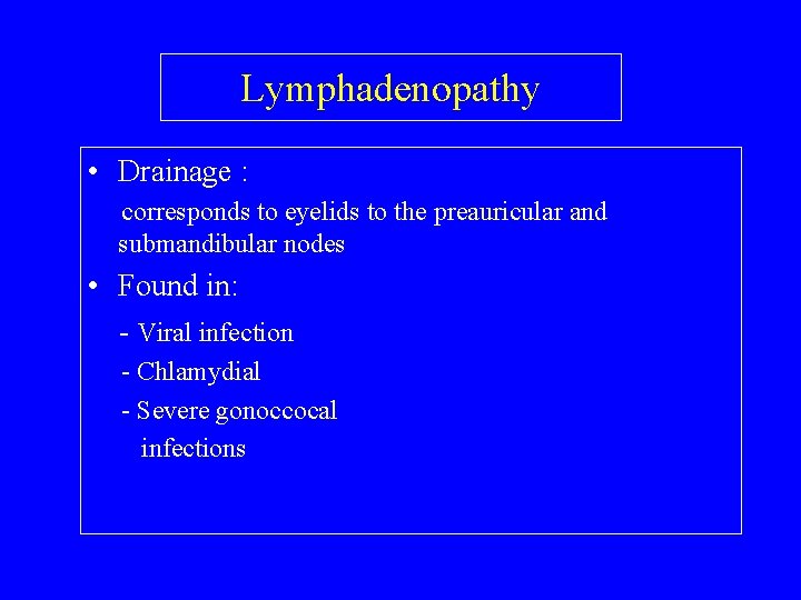Lymphadenopathy • Drainage : corresponds to eyelids to the preauricular and submandibular nodes •