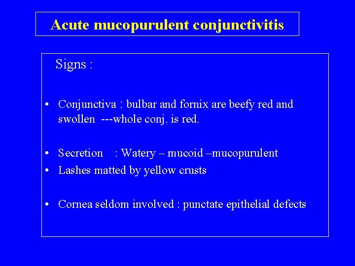 Acute mucopurulent conjunctivitis Signs : • Conjunctiva : bulbar and fornix are beefy red