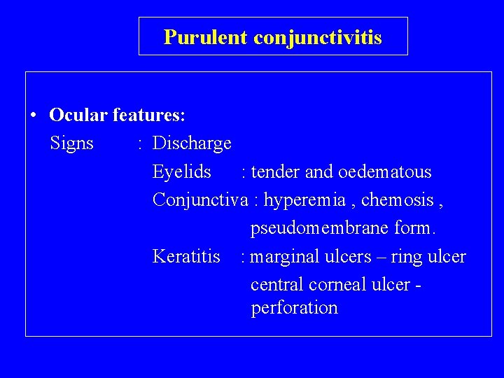 Purulent conjunctivitis • Ocular features: Signs : Discharge Eyelids : tender and oedematous Conjunctiva