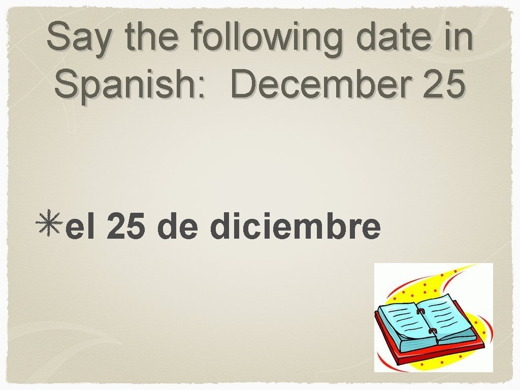 Say the following date in Spanish: December 25 el 25 de diciembre 