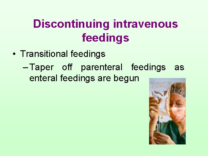 Discontinuing intravenous feedings • Transitional feedings – Taper off parenteral feedings as enteral feedings