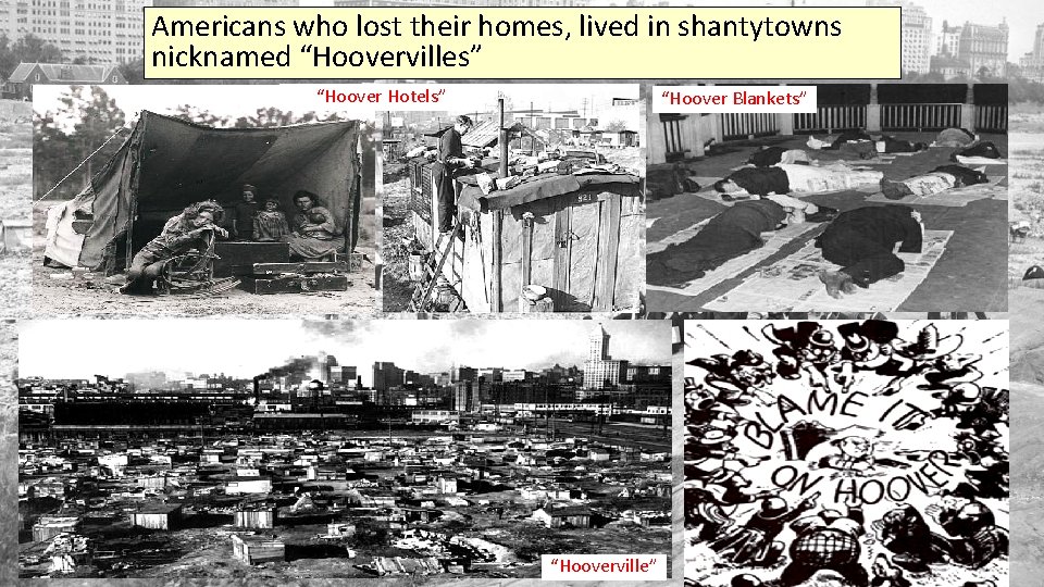 Americans who lost their homes, lived in shantytowns nicknamed “Hoovervilles” “Hoover Hotels” “Hoover Blankets”