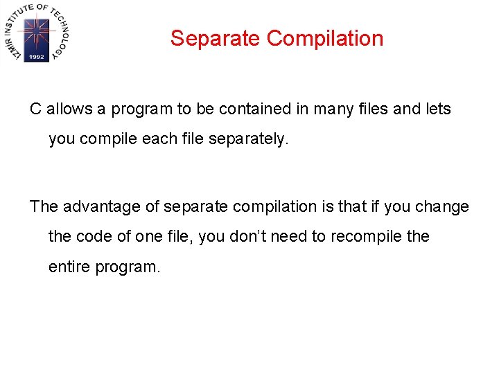 Separate Compilation C allows a program to be contained in many files and lets