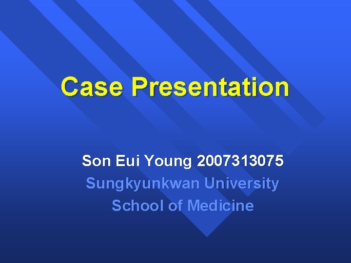 Case Presentation Son Eui Young 2007313075 Sungkyunkwan University School of Medicine 