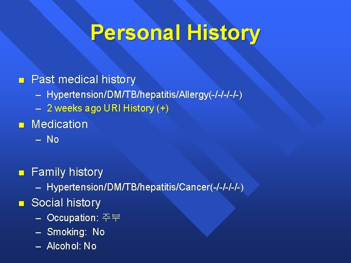 Personal History n Past medical history – Hypertension/DM/TB/hepatitis/Allergy(-/-/-) – 2 weeks ago URI History