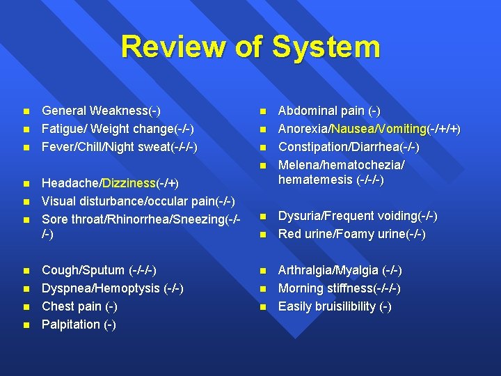 Review of System n n n General Weakness(-) Fatigue/ Weight change(-/-) Fever/Chill/Night sweat(-/-/-) n