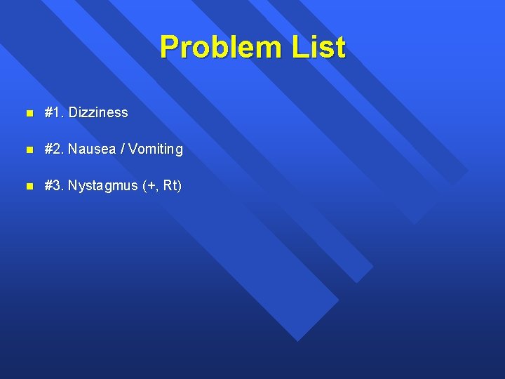 Problem List n #1. Dizziness n #2. Nausea / Vomiting n #3. Nystagmus (+,