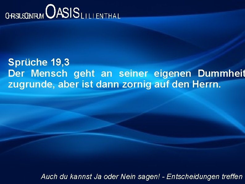 Sprüche 19, 3 Der Mensch geht an seiner eigenen Dummheit zugrunde, aber ist dann