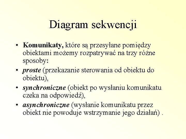 Diagram sekwencji • Komunikaty, które są przesyłane pomiędzy obiektami możemy rozpatrywać na trzy różne