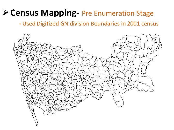 Ø Census Mapping- Pre Enumeration Stage - Used Digitized GN division Boundaries in 2001