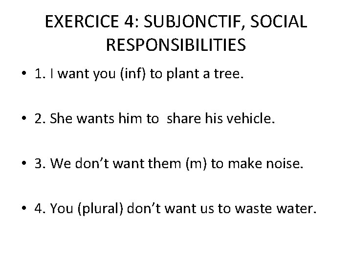 EXERCICE 4: SUBJONCTIF, SOCIAL RESPONSIBILITIES • 1. I want you (inf) to plant a
