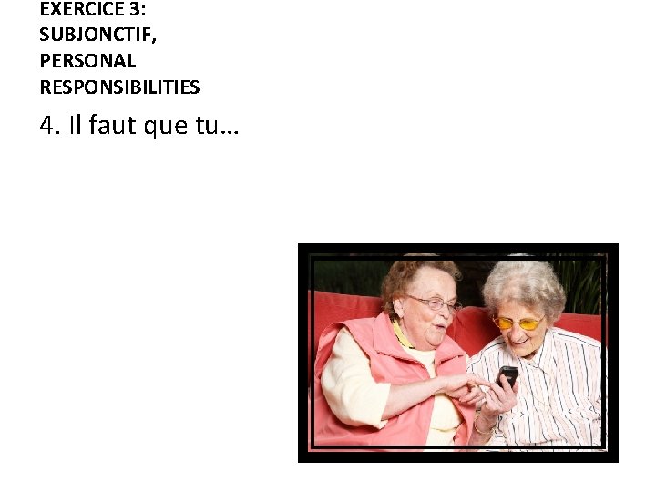 EXERCICE 3: SUBJONCTIF, PERSONAL RESPONSIBILITIES 4. Il faut que tu… 