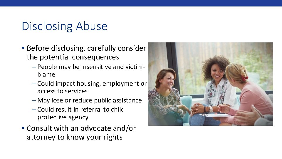 Disclosing Abuse • Before disclosing, carefully consider the potential consequences – People may be