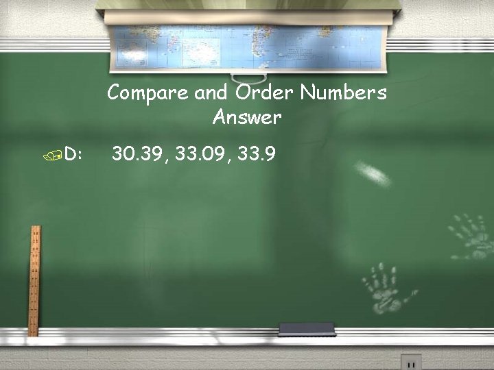 Compare and Order Numbers Answer /D: 30. 39, 33. 09, 33. 9 