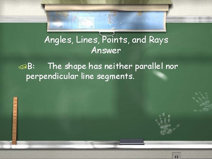 Angles, Lines, Points, and Rays Answer /B: The shape has neither parallel nor perpendicular