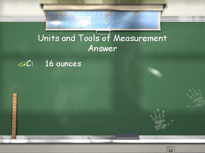 Units and Tools of Measurement Answer /C: 16 ounces 